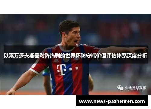 以莱万多夫斯基对阵热刺的世界杯防守端价值评估体系深度分析 以莱万多夫斯基对阵热刺的世界杯防守端价值评估体系深度分析
