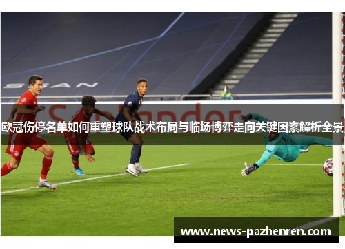 欧冠伤停名单如何重塑球队战术布局与临场博弈走向关键因素解析全景 欧冠伤停名单如何重塑球队战术布局与临场博弈走向关键因素解析全景