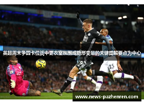英超周末争四卡位战中更衣室氛围成隐形变量的关键图解要点为中心