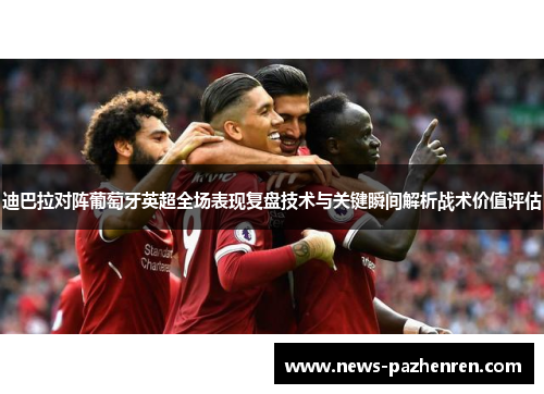迪巴拉对阵葡萄牙英超全场表现复盘技术与关键瞬间解析战术价值评估