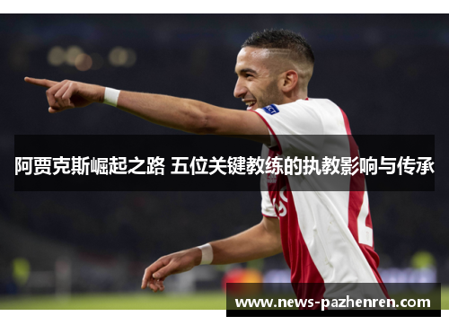 阿贾克斯崛起之路 五位关键教练的执教影响与传承